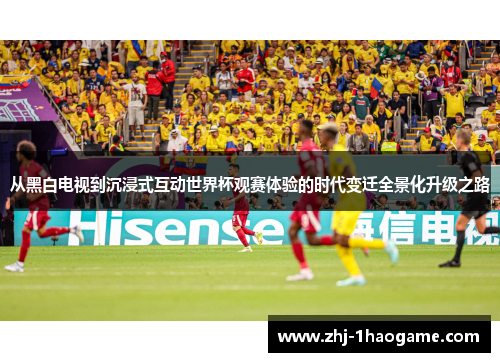 从黑白电视到沉浸式互动世界杯观赛体验的时代变迁全景化升级之路