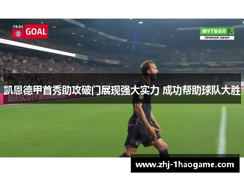 凯恩德甲首秀助攻破门展现强大实力 成功帮助球队大胜