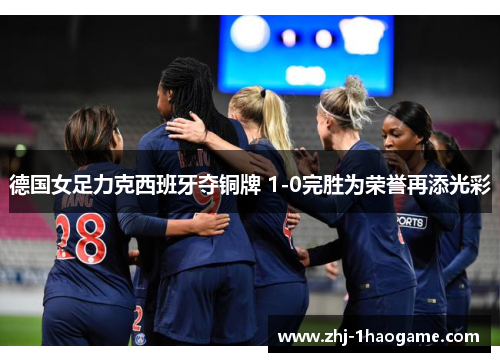 德国女足力克西班牙夺铜牌 1-0完胜为荣誉再添光彩