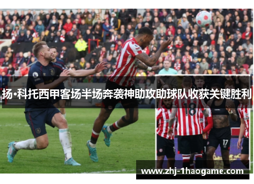 扬·科托西甲客场半场奔袭神助攻助球队收获关键胜利