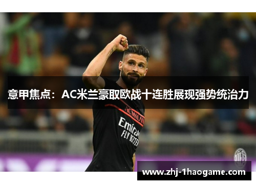 意甲焦点：AC米兰豪取欧战十连胜展现强势统治力