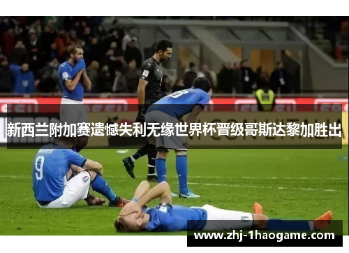 新西兰附加赛遗憾失利无缘世界杯晋级哥斯达黎加胜出