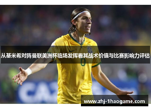 从基米希对阵曼联美洲杯临场发挥看其战术价值与比赛影响力评估