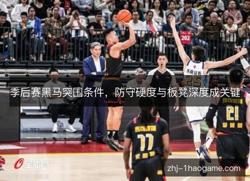 季后赛黑马突围条件，防守硬度与板凳深度成关键